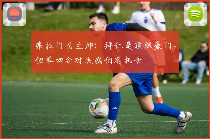 弗拉门戈主帅：拜仁是顶级豪门，但单回合对决我们有机会